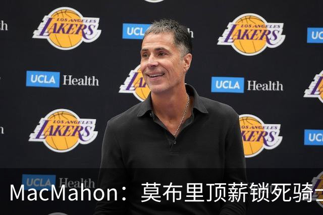MacMahon：莫布里顶薪锁死骑士空间 若想变阵只能交易阿伦或换帅